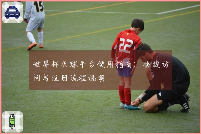 世界杯买球平台使用指南：快捷访问与注册流程说明