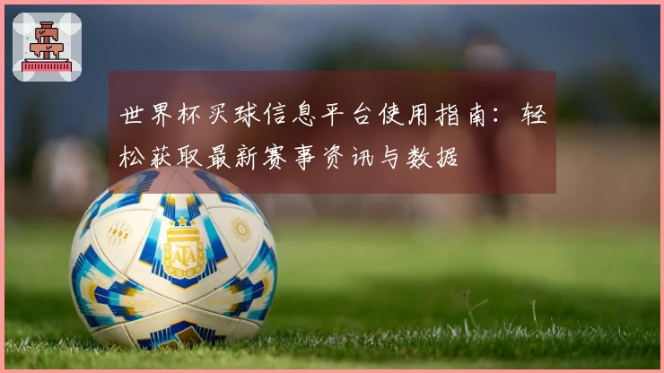 世界杯买球信息平台使用指南：轻松获取最新赛事资讯与数据