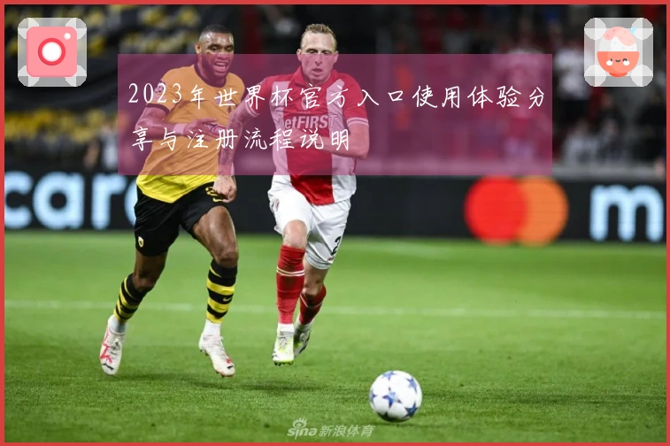 2023年世界杯官方入口使用体验分享与注册流程说明