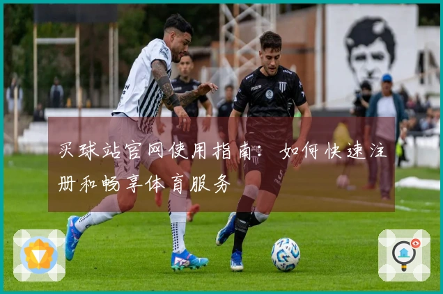 买球站官网使用指南：如何快速注册和畅享体育服务