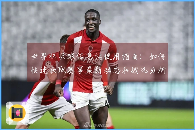 世界杯买球信息站使用指南：如何快速获取赛事最新动态和战况分析