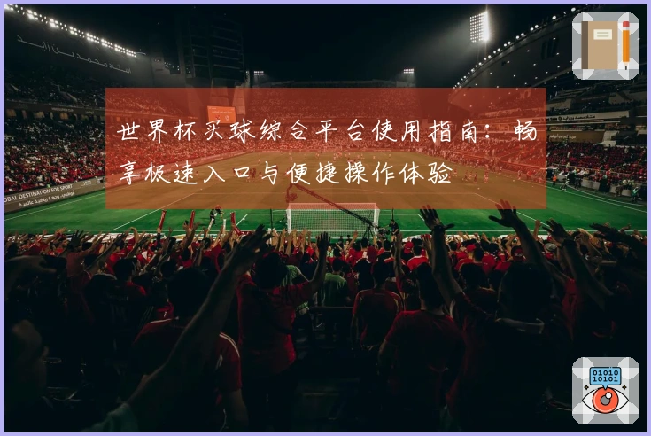 世界杯买球综合平台使用指南：畅享极速入口与便捷操作体验